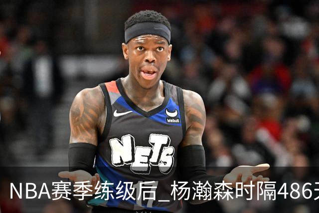 NBA赛季练级后 杨瀚森时隔486天再次为国出战 23日对阵荷兰男篮
